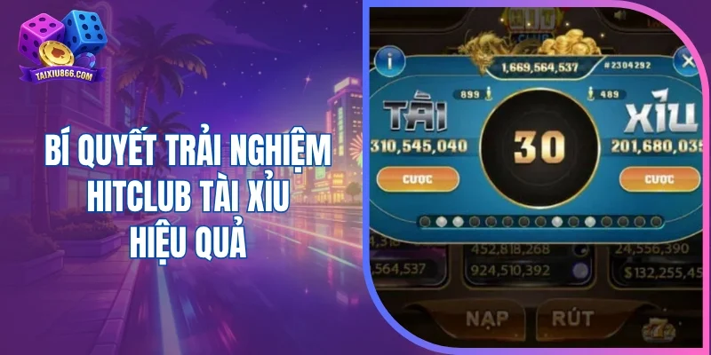 Bí quyết trải nghiệm Hitclub tài xỉu hiệu quả