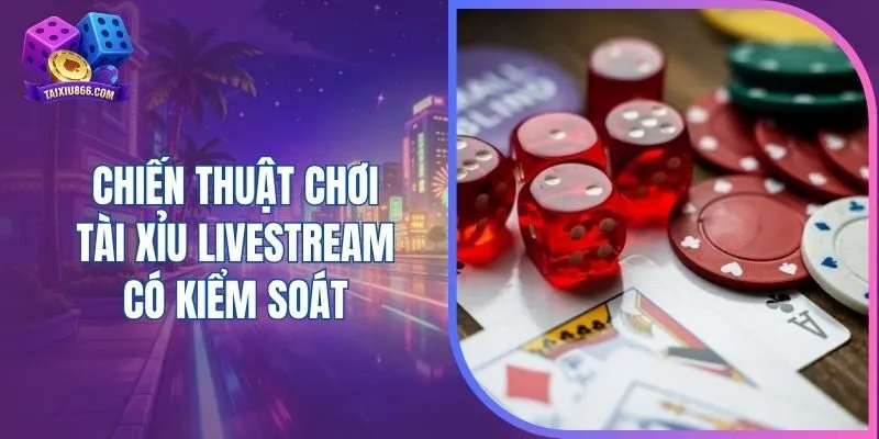 Chiến thuật chơi tài xỉu livestream có kiểm soát