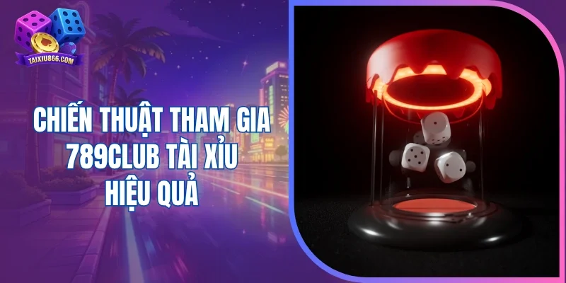 Chiến thuật tham gia 789club tài xỉu hiệu quả