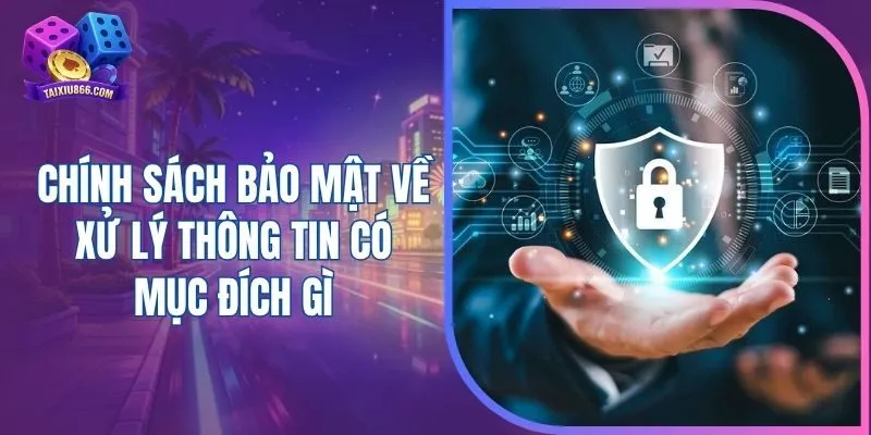 Chính sách bảo mật về xử lý thông tin có mục đích gì