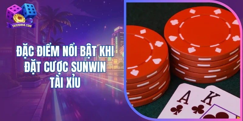 Đặc điểm nổi bật khi đặt cược sunwin tài xỉu
