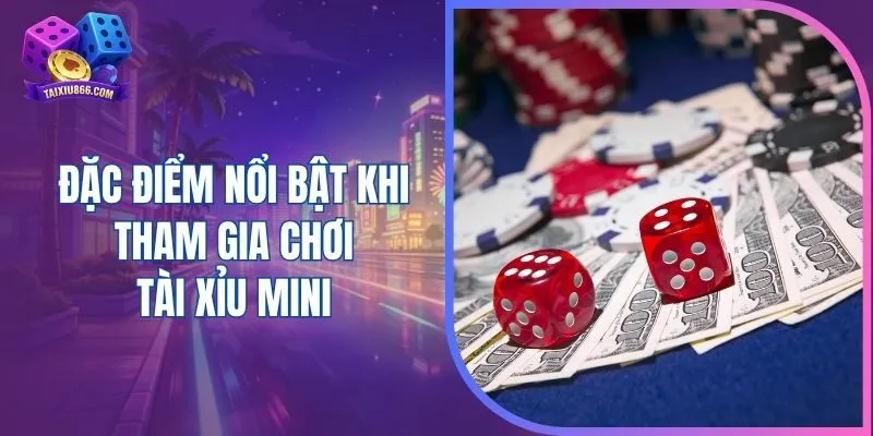 Đặc điểm nổi bật khi tham gia chơi tài xỉu mini