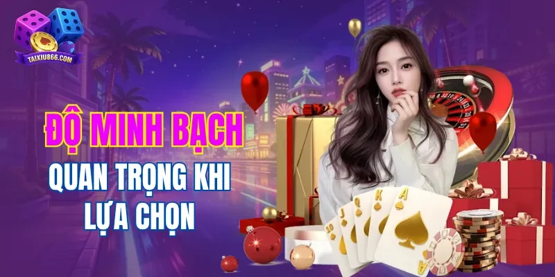 Độ minh bạch quan trọng khi lựa chọn thương hiệu tài xỉu