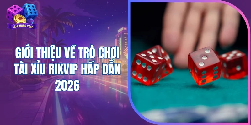 Giới thiệu về trò chơi tài xỉu Rikvip hấp dẫn 2026