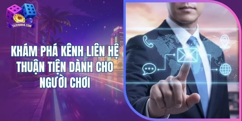 Khám phá kênh liên hệ thuận tiện dành cho người chơi