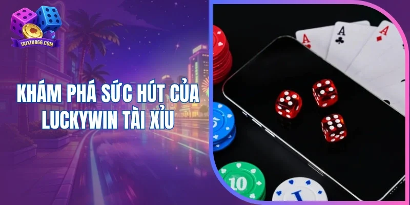 Khám phá sức hút của Luckywin tài xỉu 