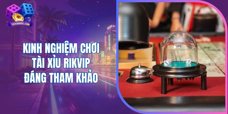 Kinh nghiệm chơi tài xỉu Rikvip đáng tham khảo