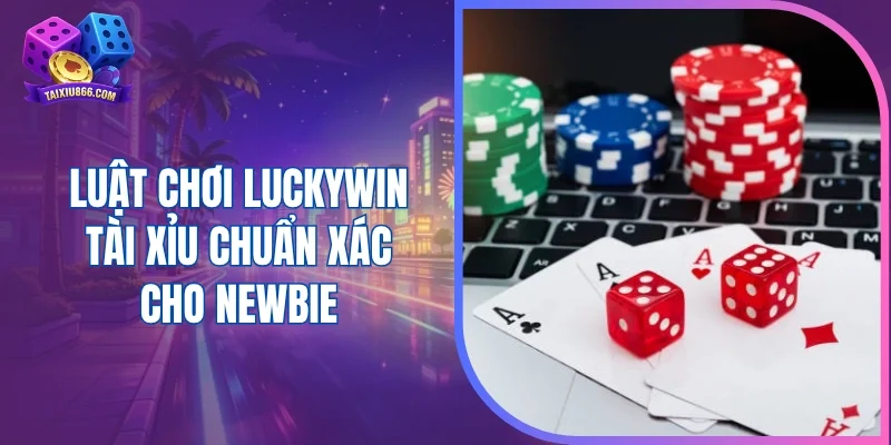 Luật chơi Luckywin tài xỉu chuẩn xác cho newbie