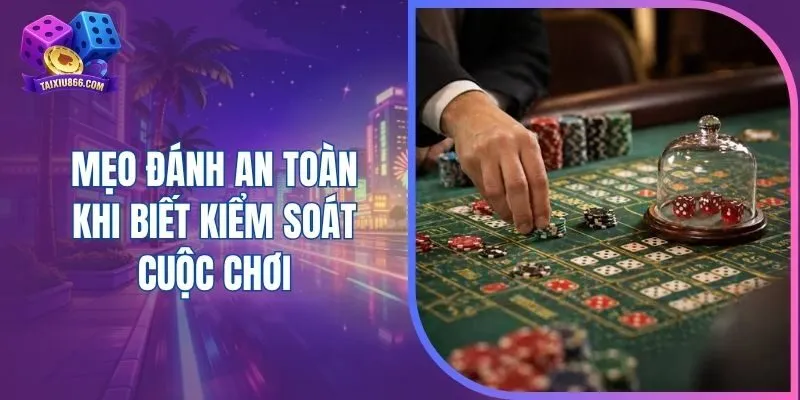Mẹo đánh an toàn khi biết kiểm soát cuộc chơi