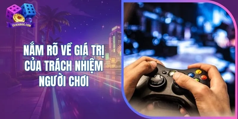 Nắm rõ về giá trị của trách nhiệm người chơi