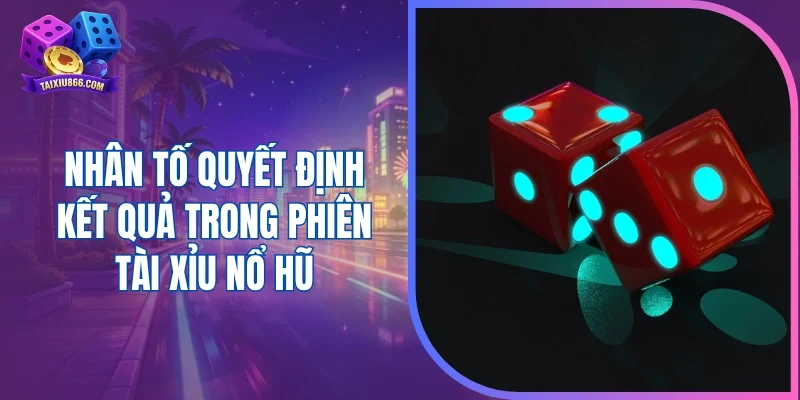 Nhân tố quyết định kết quả trong phiên tài xỉu nổ hũ