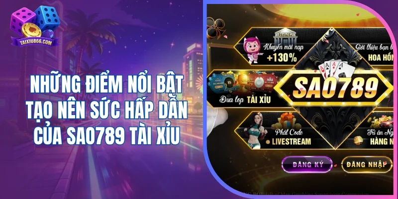Những điểm nổi bật tạo nên sức hấp dẫn của Sao789 tài xỉu
