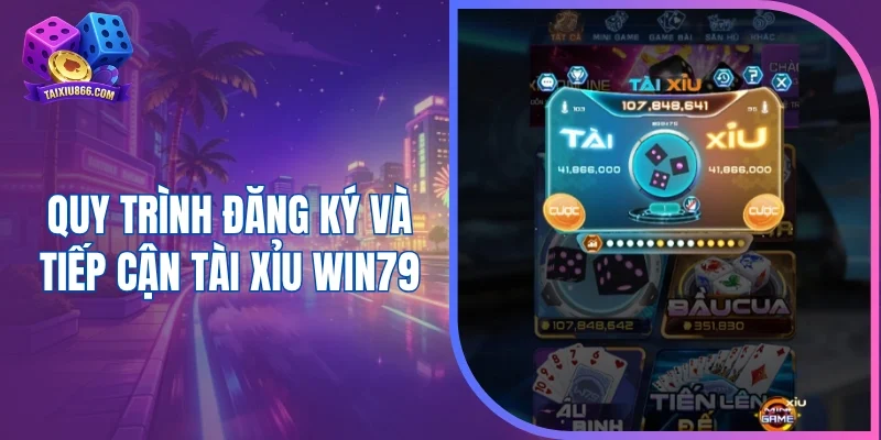 Quy trình đăng ký và tiếp cận tài xỉu Win79
