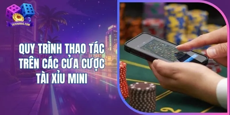 Quy trình thao tác trên các cửa cược tài xỉu mini