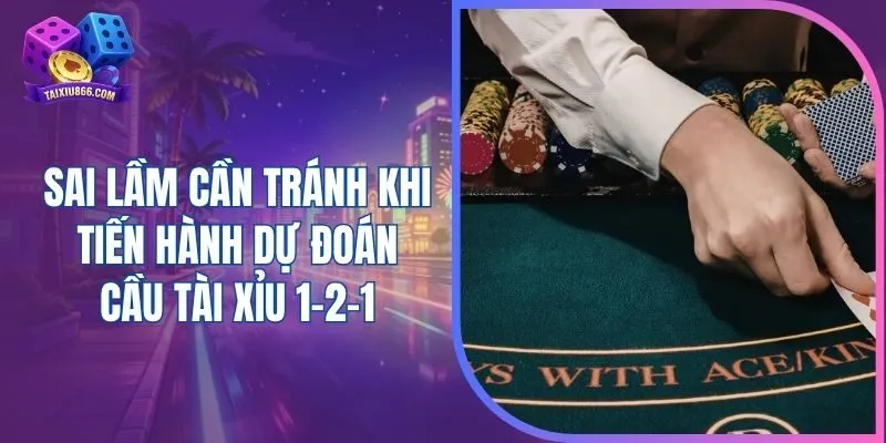 Sai lầm cần tránh khi tiến hành dự đoán cầu tài xỉu 1-2-1