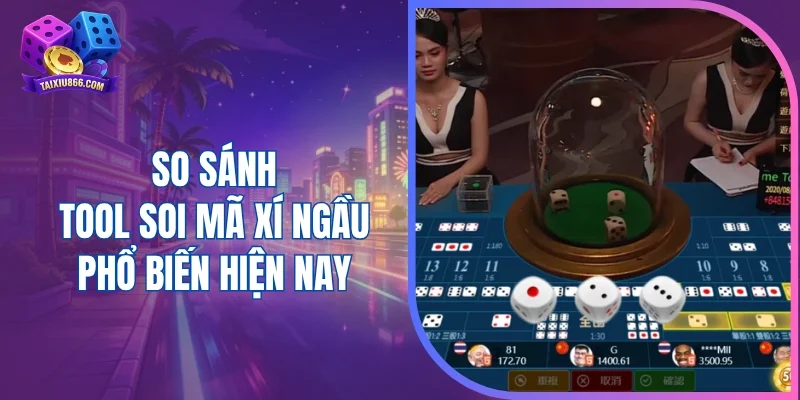 So sánh tool soi mã xí ngầu phổ biến hiện nay