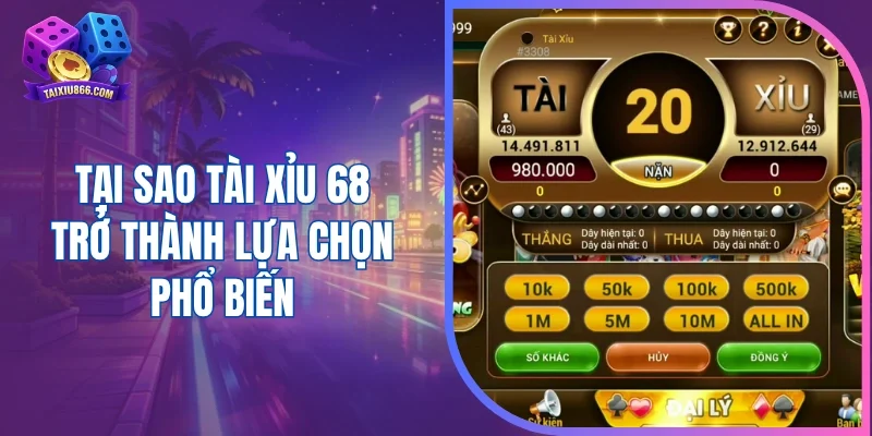 Tại sao tài xỉu 68 trở thành lựa chọn phổ biến