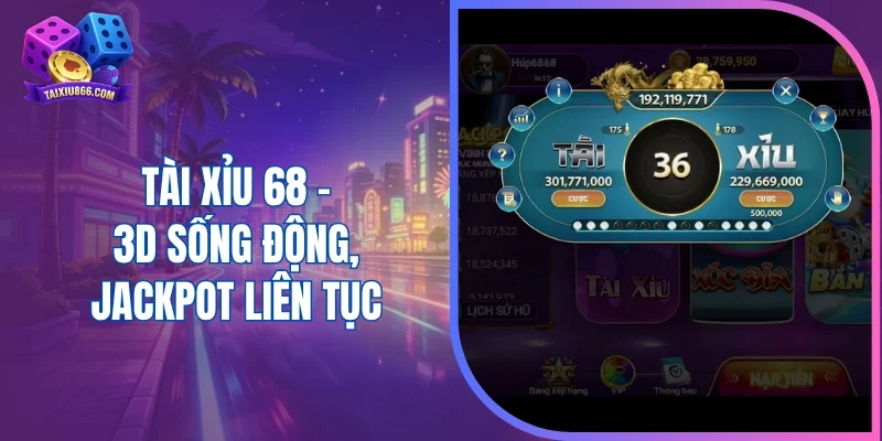 Tài xỉu 68 - 3D sống động, jackpot liên tục