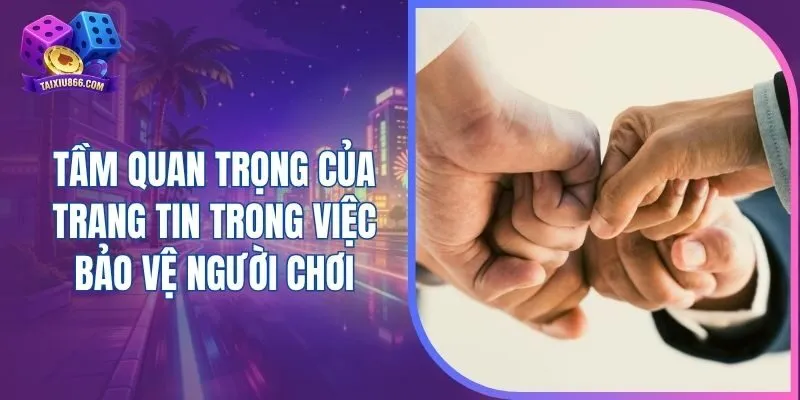 Tầm quan trọng của trang tin trong việc bảo vệ người chơi