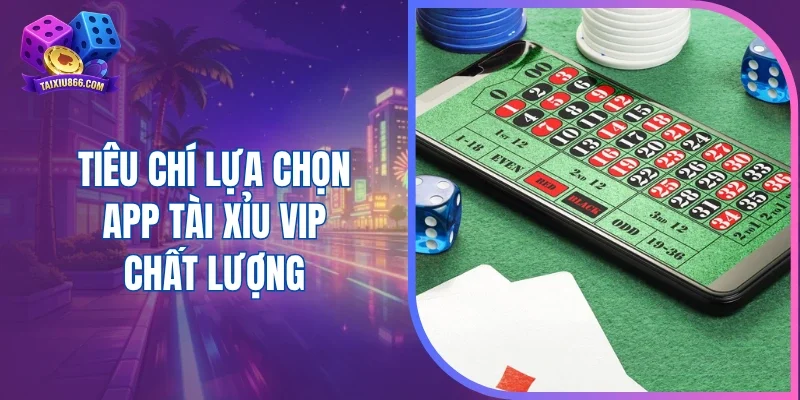 Tiêu chí lựa chọn app tài xỉu VIP chất lượng