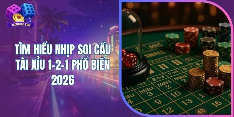 Tìm hiểu nhịp soi cầu tài xỉu 1-2-1 phổ biến 2026